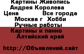 Картины Живопись Андрея Королева. › Цена ­ 9 000 - Все города, Москва г. Хобби. Ручные работы » Картины и панно   . Алтайский край